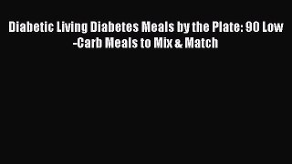 Diabetic Living Diabetes Meals by the Plate: 90 Low-Carb Meals to Mix & Match [PDF] Full Ebook