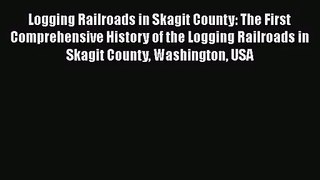 PDF Download Logging Railroads in Skagit County: The First Comprehensive History of the Logging