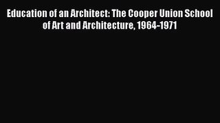 Education of an Architect: The Cooper Union School of Art and Architecture 1964-1971 [PDF Download]