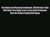The Baby-Led Weaning Cookbook: 130 Recipes That Will Help Your Baby Learn to Eat Solid Foodsand