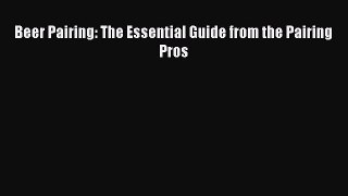 Beer Pairing: The Essential Guide from the Pairing Pros [PDF] Online