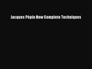 Jacques Pépin New Complete Techniques [Read] Online