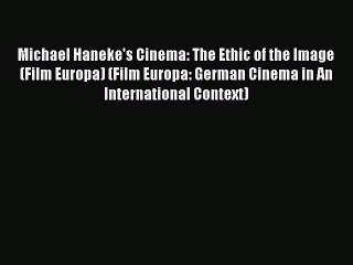 Download Michael Haneke's Cinema: The Ethic of the Image (Film Europa) (Film Europa: German