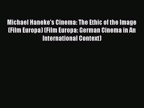 Download Michael Haneke's Cinema: The Ethic of the Image (Film Europa) (Film Europa: German