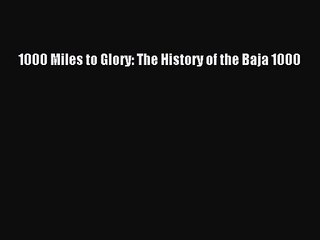 PDF Download 1000 Miles to Glory: The History of the Baja 1000 Download Full Ebook