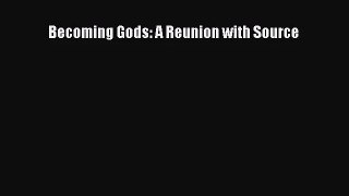 [PDF Download] Becoming Gods: A Reunion with Source [Download] Online