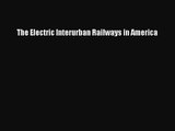 PDF Download The Electric Interurban Railways in America Read Full Ebook