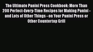 The Ultimate Panini Press Cookbook: More Than 200 Perfect-Every-Time Recipes for Making Panini