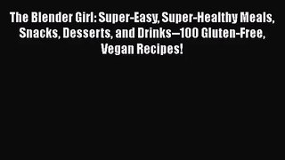 The Blender Girl: Super-Easy Super-Healthy Meals Snacks Desserts and Drinks--100 Gluten-Free