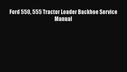 PDF Download Ford 550 555 Tractor Loader Backhoe Service Manual PDF