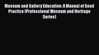 Museum and Gallery Education: A Manual of Good Practice (Professional Museum and Heritage Series)