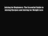 Juicing for Beginners: The Essential Guide to Juicing Recipes and Juicing for Weight Loss [Download]