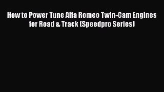 PDF Download How to Power Tune Alfa Romeo Twin-Cam Engines for Road & Track (Speedpro Series)