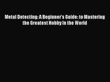 Metal Detecting: A Beginner's Guide: to Mastering the Greatest Hobby In the World [Read] Full