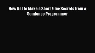 Download How Not to Make a Short Film: Secrets from a Sundance Programmer Ebook Online
