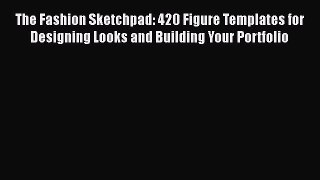 The Fashion Sketchpad: 420 Figure Templates for Designing Looks and Building Your Portfolio