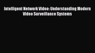 PDF Download Intelligent Network Video: Understanding Modern Video Surveillance Systems Read
