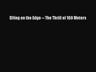 PDF Download DXing on the Edge -- The Thrill of 160 Meters Read Full Ebook