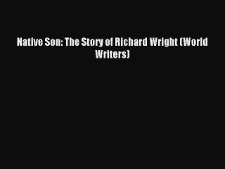Native Son: The Story of Richard Wright (World Writers) [PDF Download] Native Son: The Story