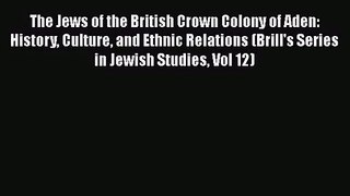 The Jews of the British Crown Colony of Aden: History Culture and Ethnic Relations (Brill's