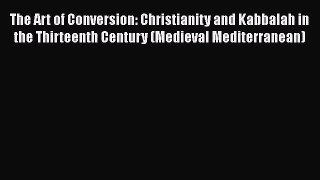 The Art of Conversion: Christianity and Kabbalah in the Thirteenth Century (Medieval Mediterranean)