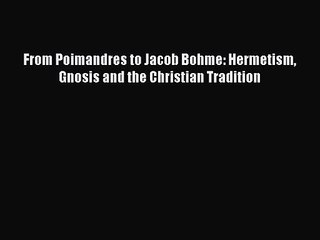 PDF Download From Poimandres to Jacob Bohme: Hermetism Gnosis and the Christian Tradition Read
