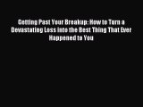 Getting Past Your Breakup: How to Turn a Devastating Loss into the Best Thing That Ever Happened