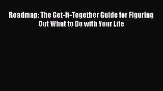 Roadmap: The Get-It-Together Guide for Figuring Out What to Do with Your Life [Read] Online