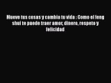 Mueve tus cosas y cambia tu vida : Como el feng shui te puede traer amor dinero respeto y felicidad