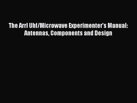 PDF Download The Arrl Uhf/Microwave Experimenter's Manual: Antennas Components and Design Read