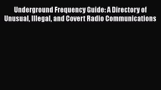 PDF Download Underground Frequency Guide: A Directory of Unusual Illegal and Covert Radio Communications