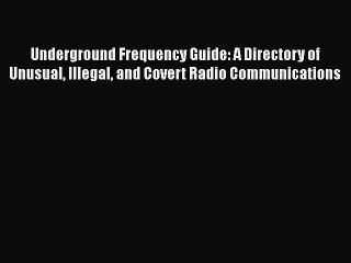 PDF Download Underground Frequency Guide: A Directory of Unusual Illegal and Covert Radio Communications