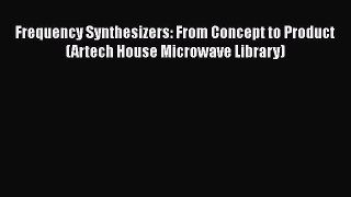 PDF Download Frequency Synthesizers: From Concept to Product (Artech House Microwave Library)