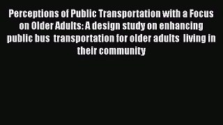 Perceptions of Public Transportation with a Focus on Older Adults: A design study on enhancing
