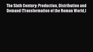 The Sixth Century: Production Distribution and Demand (Transformation of the Roman World) [PDF