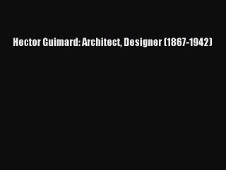 Hector Guimard: Architect Designer (1867-1942) [PDF Download] Hector Guimard: Architect Designer