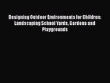 Designing Outdoor Environments for Children: Landscaping School Yards Gardens and Playgrounds