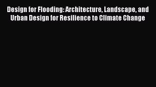 PDF Download Design for Flooding: Architecture Landscape and Urban Design for Resilience to