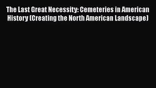 PDF Download The Last Great Necessity: Cemeteries in American History (Creating the North American