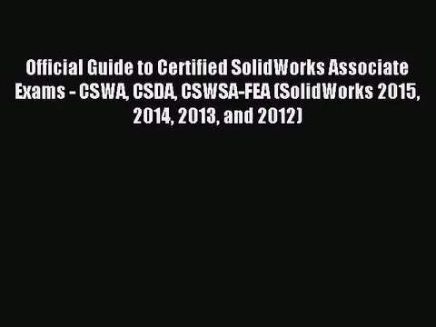 Official Guide to Certified SolidWorks Associate Exams - CSWA CSDA CSWSA-FEA (SolidWorks 2015