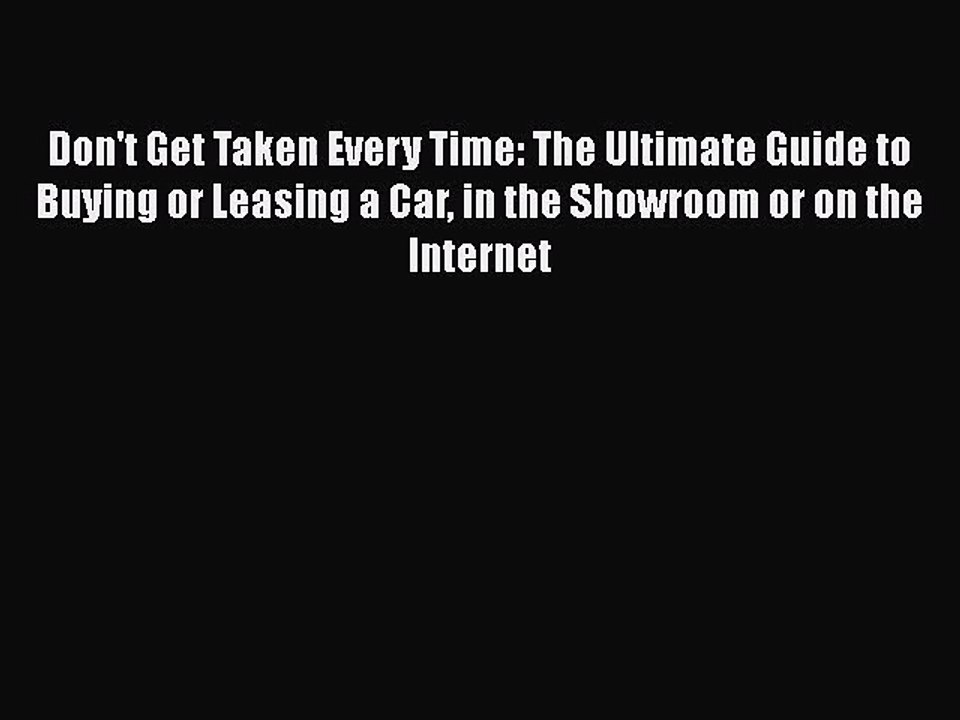 PDF Download Don't Get Taken Every Time: The Ultimate Guide to Buying or Leasing a Car in the