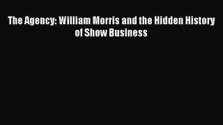 Download The Agency: William Morris and the Hidden History of Show Business PDF Online
