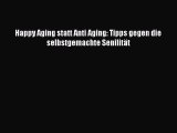 Happy Aging statt Anti Aging: Tipps gegen die selbstgemachte Senilität PDF Ebook