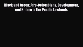 PDF Download Black and Green: Afro-Colombians Development and Nature in the Pacific Lowlands