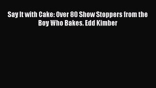 Say It with Cake: Over 80 Show Stoppers from the Boy Who Bakes. Edd Kimber [PDF Download] Say