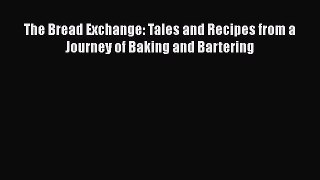 The Bread Exchange: Tales and Recipes from a Journey of Baking and Bartering [PDF Download]