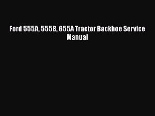 PDF Download Ford 555A 555B 655A Tractor Backhoe Service Manual Download Full Ebook