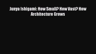 Junya Ishigami: How Small? How Vast? How Architecture Grows [PDF Download] Junya Ishigami: