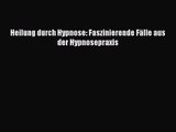 Heilung durch Hypnose: Faszinierende Fälle aus der Hypnosepraxis Full Ebook