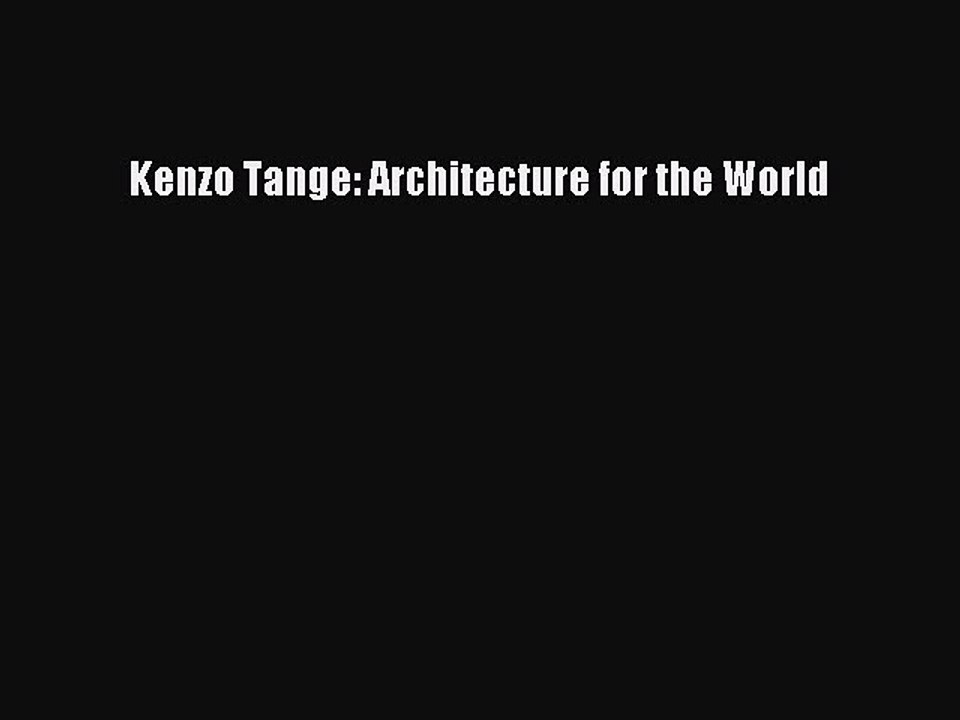 Kenzo Tange: Architecture for the World [PDF Download] Kenzo Tange: Architecture for the World